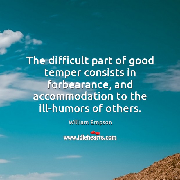 The difficult part of good temper consists in forbearance, and accommodation to 