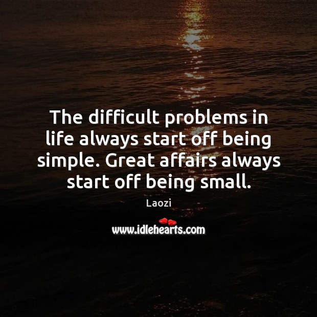 The difficult problems in life always start off being simple. Great affairs Laozi Picture Quote