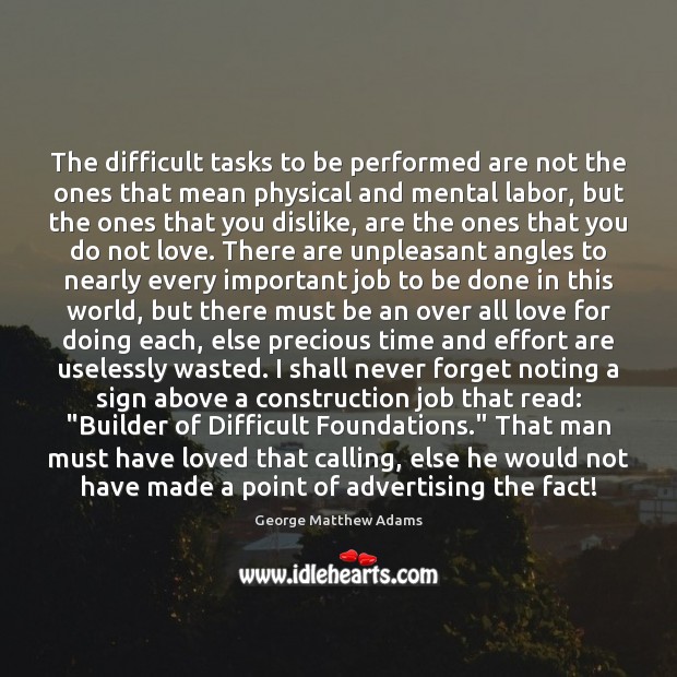 The difficult tasks to be performed are not the ones that mean 