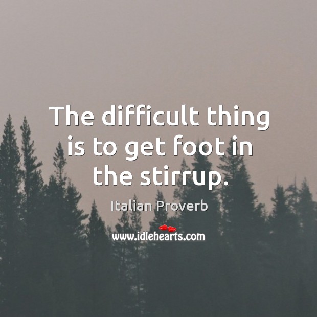 The difficult thing is to get foot in the stirrup. Image