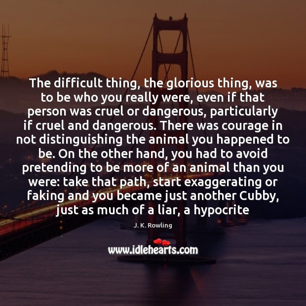 The difficult thing, the glorious thing, was to be who you really J. K. Rowling Picture Quote