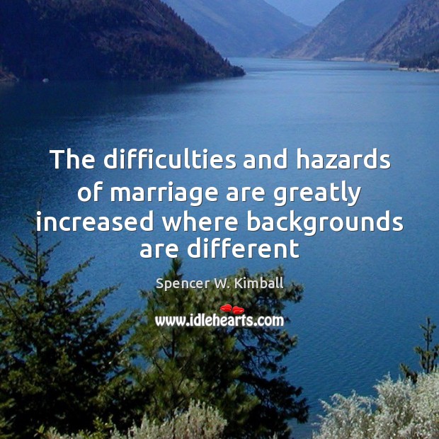 The difficulties and hazards of marriage are greatly increased where backgrounds are Spencer W. Kimball Picture Quote