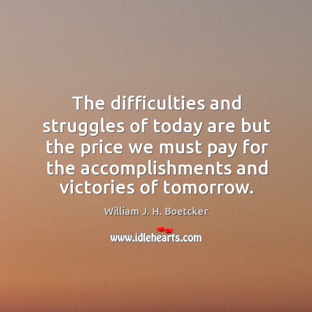 The difficulties and struggles of today are but the price we must pay for the accomplishments and victories of tomorrow. Image