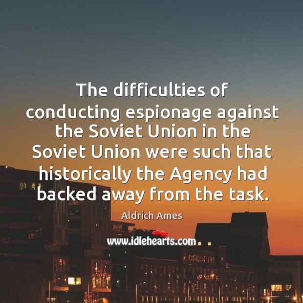 The difficulties of conducting espionage against the soviet union in the soviet union Aldrich Ames Picture Quote