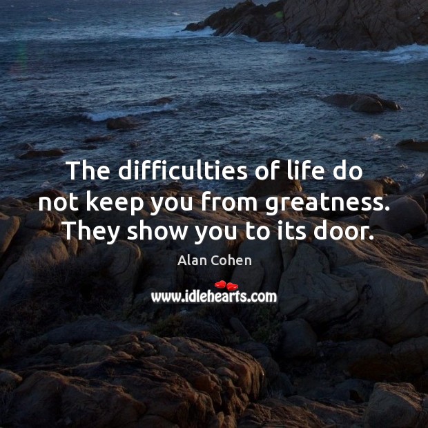 The difficulties of life do not keep you from greatness.  They show you to its door. Alan Cohen Picture Quote