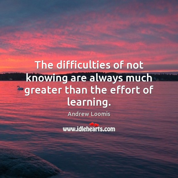 The difficulties of not knowing are always much greater than the effort of learning. Image