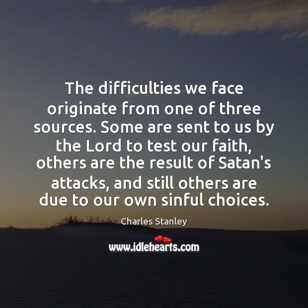 The difficulties we face originate from one of three sources. Some are Image