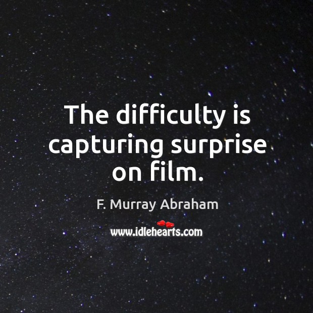 The difficulty is capturing surprise on film. Image