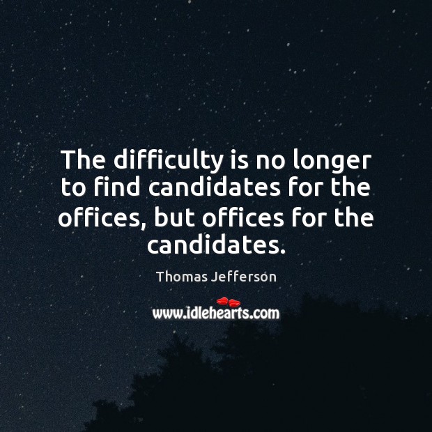 The difficulty is no longer to find candidates for the offices, but Thomas Jefferson Picture Quote