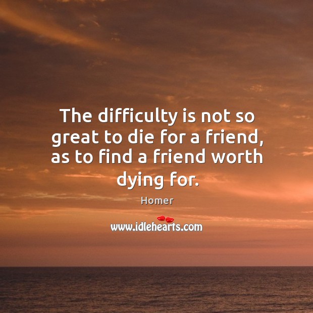 The difficulty is not so great to die for a friend, as to find a friend worth dying for. Image