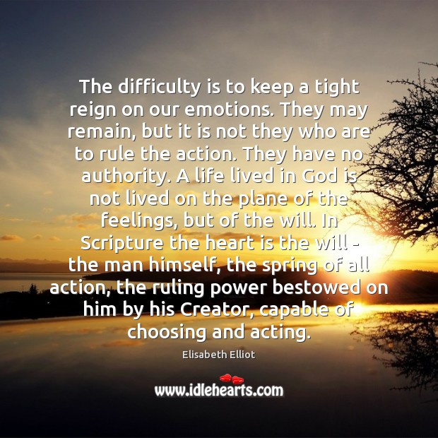 The difficulty is to keep a tight reign on our emotions. They Elisabeth Elliot Picture Quote