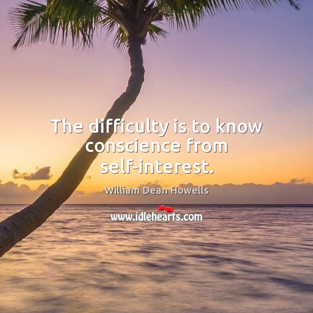 The difficulty is to know conscience from self-interest. William Dean Howells Picture Quote