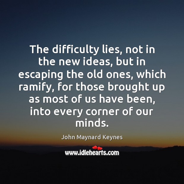 The difficulty lies, not in the new ideas, but in escaping the John Maynard Keynes Picture Quote