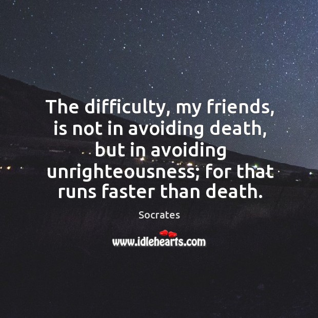 The difficulty, my friends, is not in avoiding death, but in avoiding 