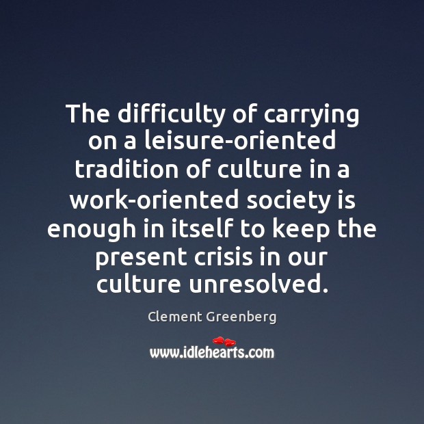 The difficulty of carrying on a leisure-oriented tradition of culture in a Society Quotes Image