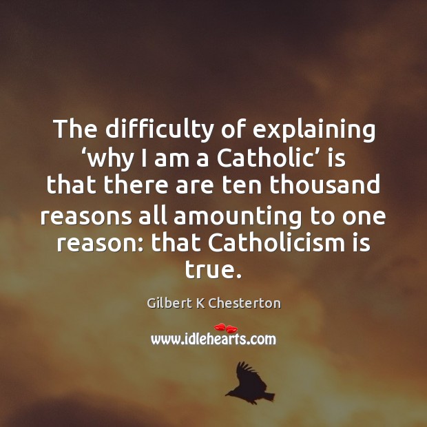 The difficulty of explaining ‘why I am a Catholic’ is that there Image