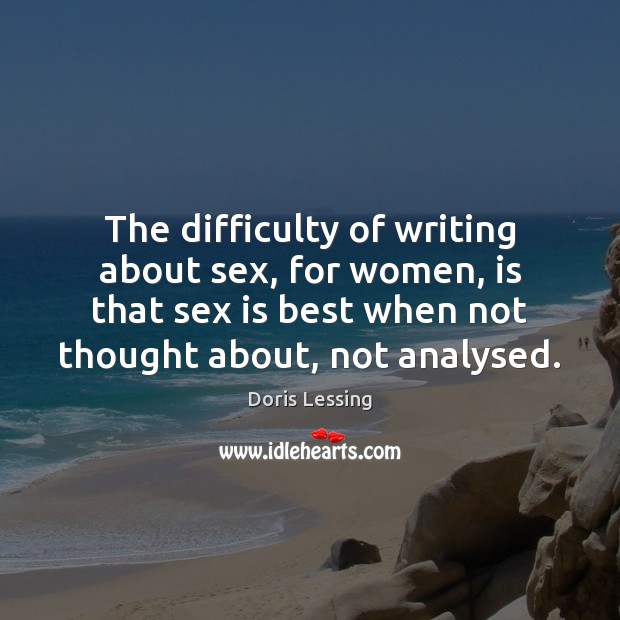 The difficulty of writing about sex, for women, is that sex is Doris Lessing Picture Quote