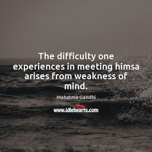 The difficulty one experiences in meeting himsa arises from weakness of mind. Image
