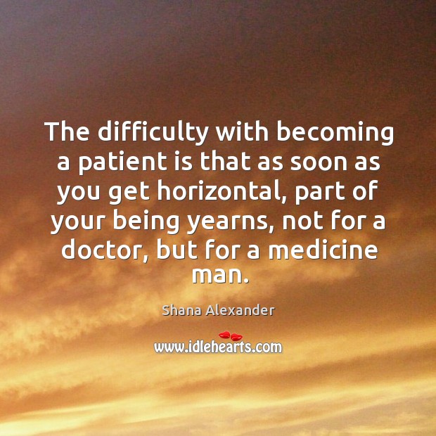 The difficulty with becoming a patient is that as soon as you get horizontal Image