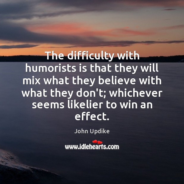 The difficulty with humorists is that they will mix what they believe John Updike Picture Quote