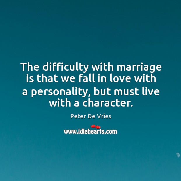 The difficulty with marriage is that we fall in love with a personality, but must live with a character. Peter De Vries Picture Quote