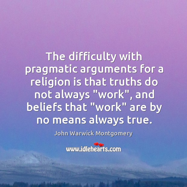 The difficulty with pragmatic arguments for a religion is that truths do John Warwick Montgomery Picture Quote