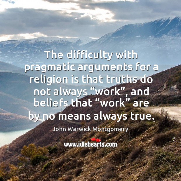 The difficulty with pragmatic arguments for a religion is that truths do not always “work”. John Warwick Montgomery Picture Quote