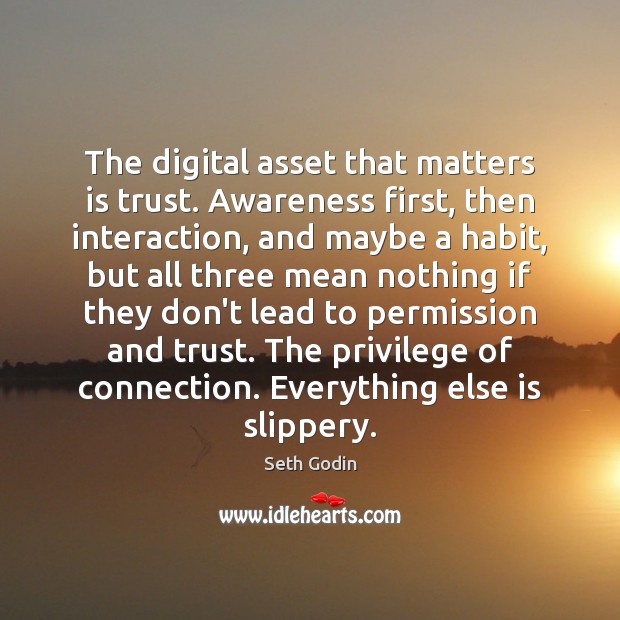 The digital asset that matters is trust. Awareness first, then interaction, and Seth Godin Picture Quote