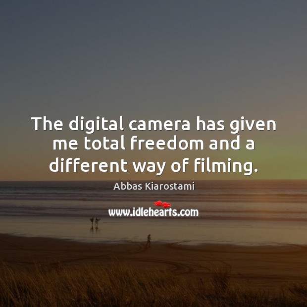 The digital camera has given me total freedom and a different way of filming. Abbas Kiarostami Picture Quote