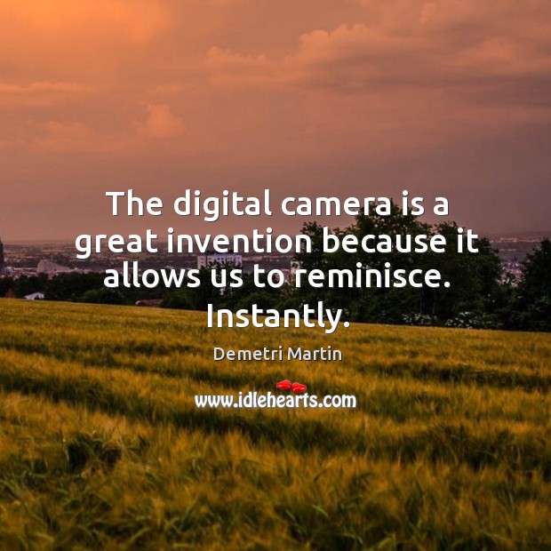 The digital camera is a great invention because it allows us to reminisce. Instantly. Demetri Martin Picture Quote