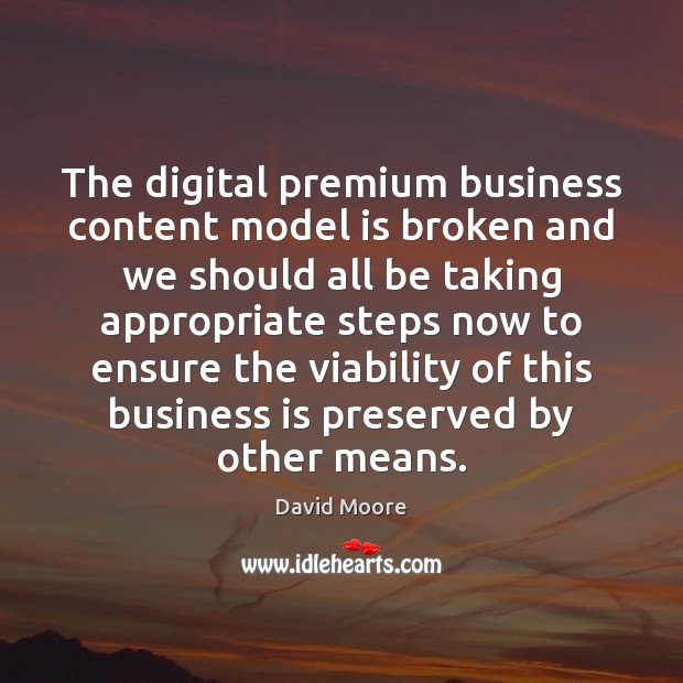 The digital premium business content model is broken and we should all David Moore Picture Quote