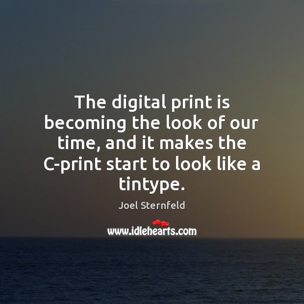 The digital print is becoming the look of our time, and it Joel Sternfeld Picture Quote