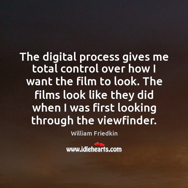 The digital process gives me total control over how I want the William Friedkin Picture Quote