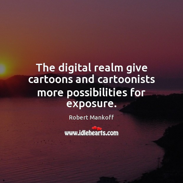 The digital realm give cartoons and cartoonists more possibilities for exposure. Robert Mankoff Picture Quote