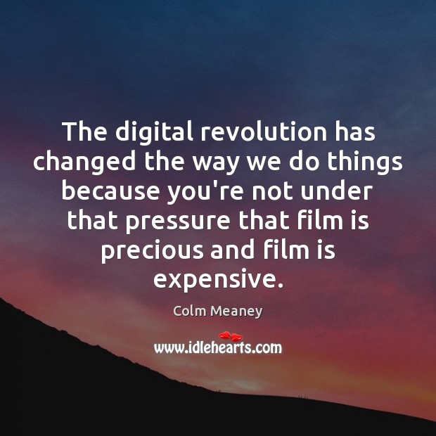 The digital revolution has changed the way we do things because you’re Colm Meaney Picture Quote