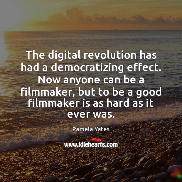 The digital revolution has had a democratizing effect. Now anyone can be Pamela Yates Picture Quote