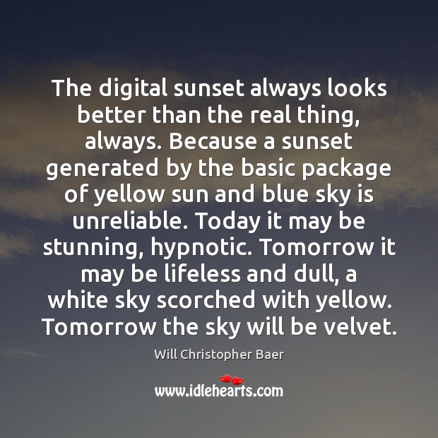 The digital sunset always looks better than the real thing, always. Because Will Christopher Baer Picture Quote