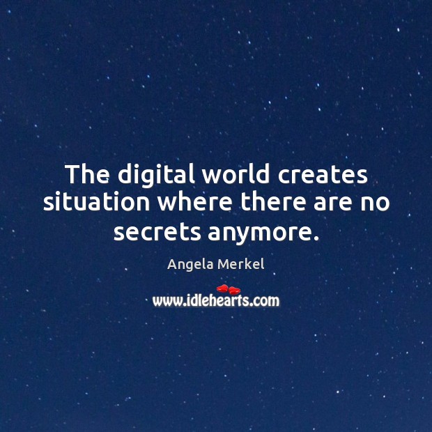 The digital world creates situation where there are no secrets anymore. Angela Merkel Picture Quote