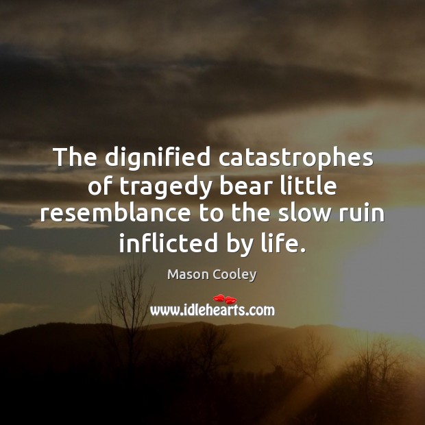 The dignified catastrophes of tragedy bear little resemblance to the slow ruin Mason Cooley Picture Quote