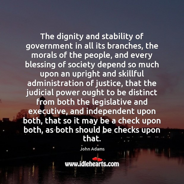 The dignity and stability of government in all its branches, the morals John Adams Picture Quote