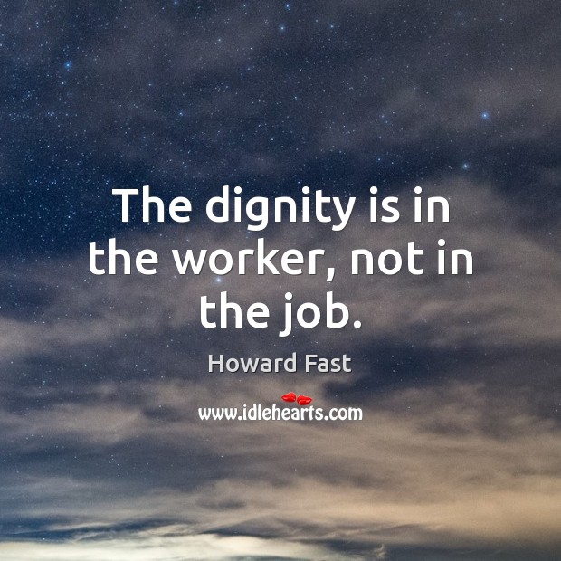 The dignity is in the worker, not in the job. Howard Fast Picture Quote