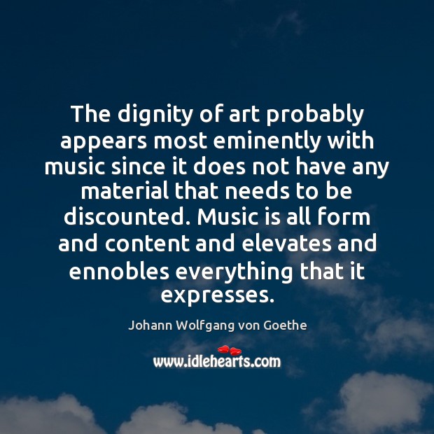 The dignity of art probably appears most eminently with music since it Johann Wolfgang von Goethe Picture Quote