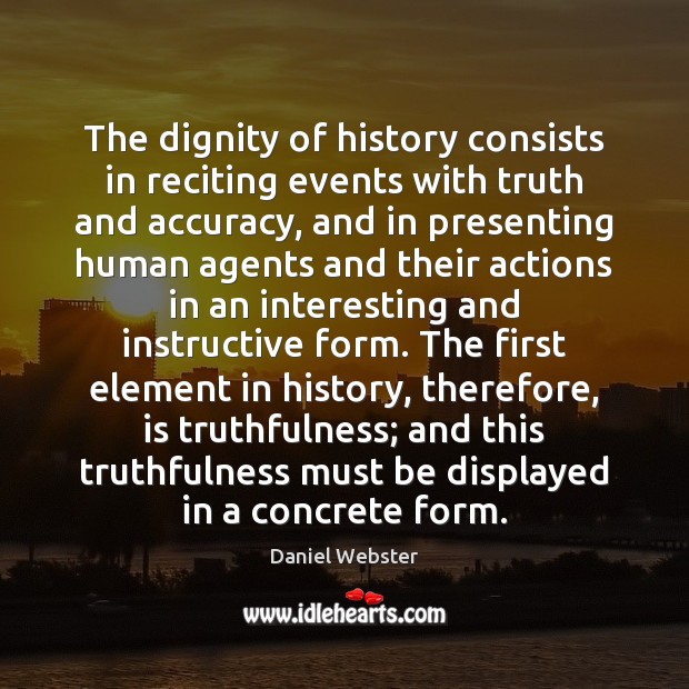 The dignity of history consists in reciting events with truth and accuracy, 