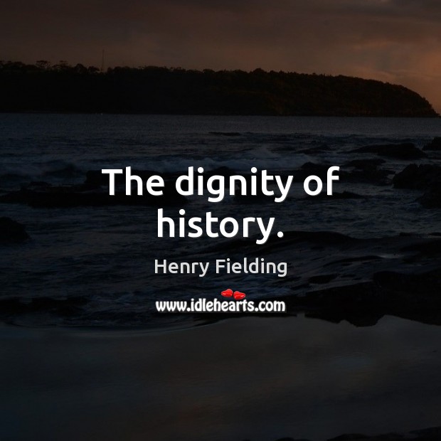 The dignity of history. Henry Fielding Picture Quote