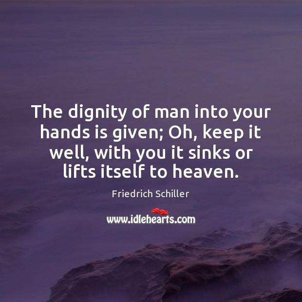 The dignity of man into your hands is given; Oh, keep it Friedrich Schiller Picture Quote