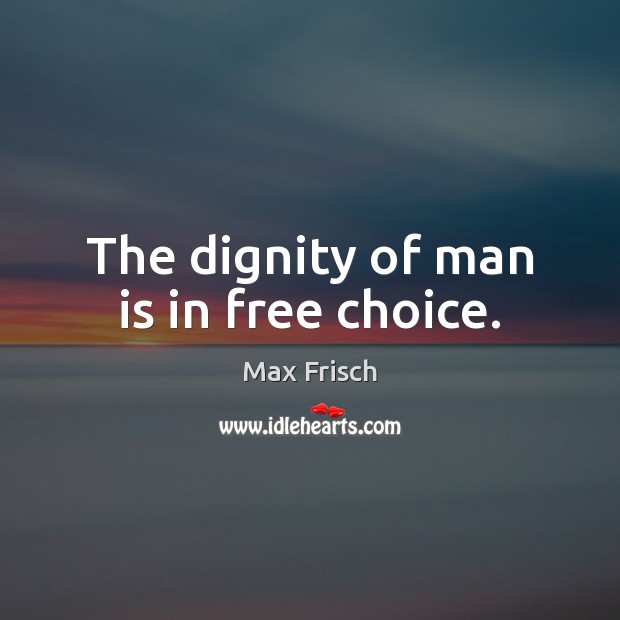 The dignity of man is in free choice. Max Frisch Picture Quote