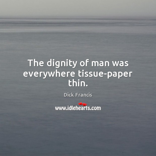 The dignity of man was everywhere tissue-paper thin. Dick Francis Picture Quote