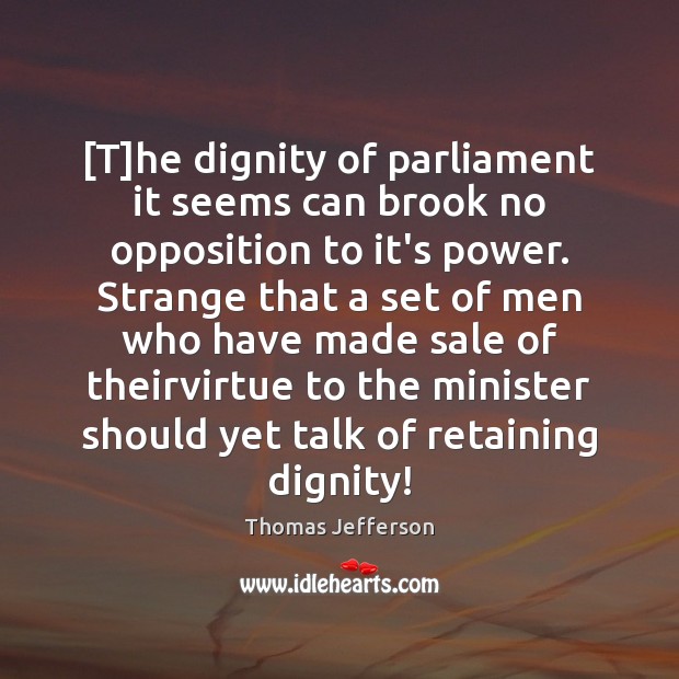 [T]he dignity of parliament it seems can brook no opposition to Thomas Jefferson Picture Quote