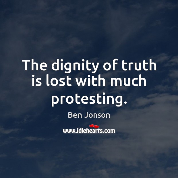 The dignity of truth is lost with much protesting. Ben Jonson Picture Quote