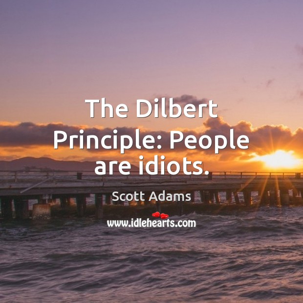 The Dilbert Principle: People are idiots. Scott Adams Picture Quote
